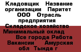 Кладовщик › Название организации ­ Паритет, ООО › Отрасль предприятия ­ Складское хозяйство › Минимальный оклад ­ 25 500 - Все города Работа » Вакансии   . Амурская обл.,Тында г.